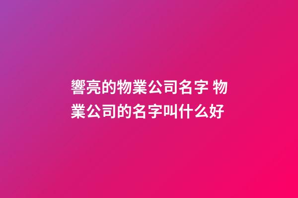響亮的物業公司名字 物業公司的名字叫什么好-第1張-公司起名-玄機派